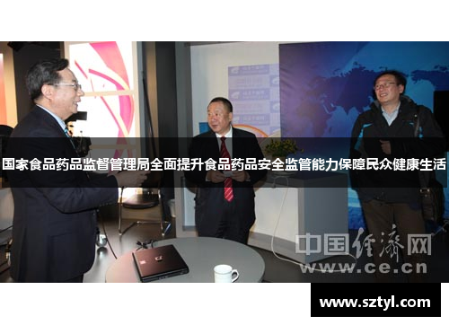 国家食品药品监督管理局全面提升食品药品安全监管能力保障民众健康生活