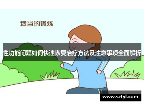 性功能问题如何快速恢复治疗方法及注意事项全面解析 性功能问题如何快速恢复治疗方法及注意事项全面解析