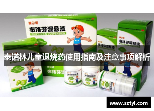泰诺林儿童退烧药使用指南及注意事项解析 泰诺林儿童退烧药使用指南及注意事项解析