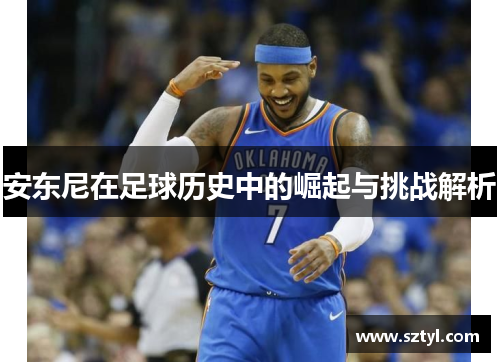 安东尼在足球历史中的崛起与挑战解析 安东尼在足球历史中的崛起与挑战解析
